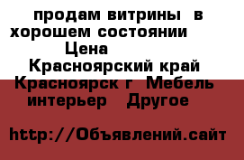 продам витрины. в хорошем состоянии !!! › Цена ­ 7 000 - Красноярский край, Красноярск г. Мебель, интерьер » Другое   